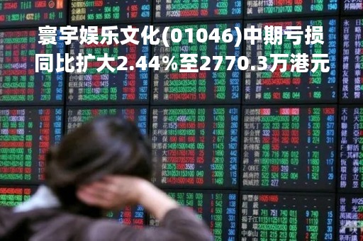 寰宇娱乐文化(01046)中期亏损同比扩大2.44%至2770.3万港元