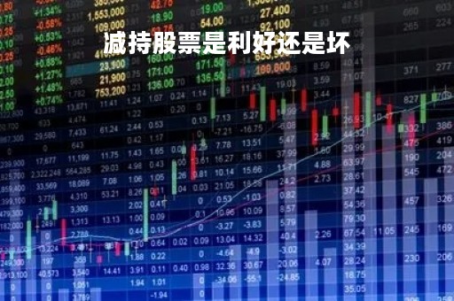 减持股票是利好还是坏