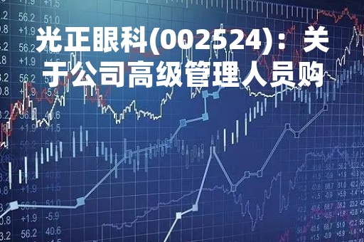 光正眼科(002524)：关于公司高级管理人员购买公司股票的公告