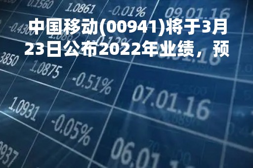 中国移动(00941)将于3月23日公布2022年业绩，预计2022全年派息率将同比进一步提升