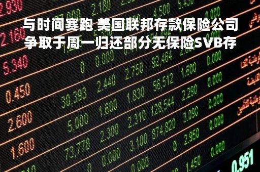 与时间赛跑 美国联邦存款保险公司争取于周一归还部分无保险SVB存款