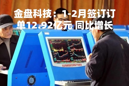 金盘科技：1-2月签订订单12.92亿元 同比增长51.87%