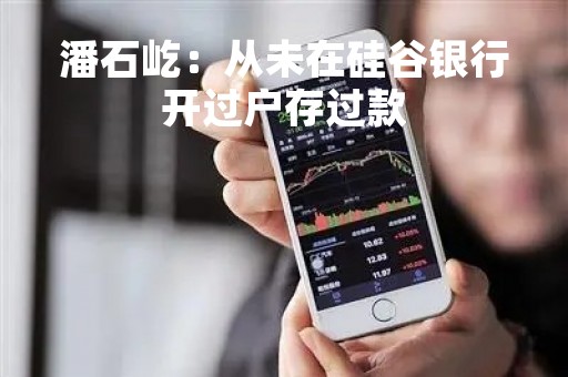 潘石屹：从未在硅谷银行开过户存过款