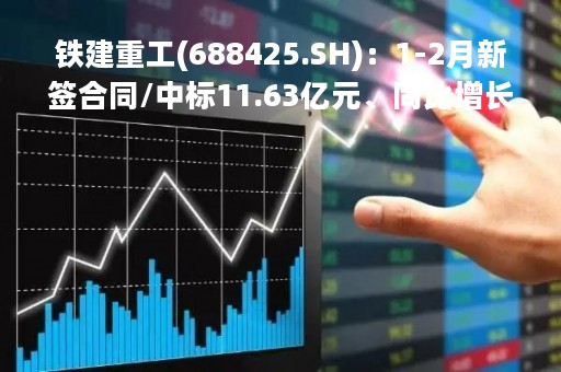 铁建重工(688425.SH)：1-2月新签合同/中标11.63亿元、同比增长41.95%