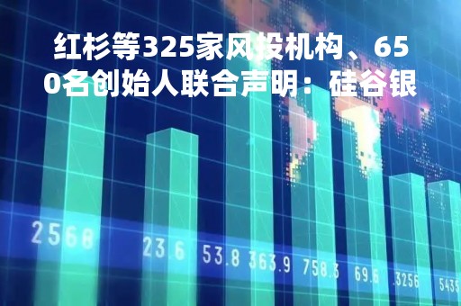 红杉等325家风投机构、650名创始人联合声明：硅谷银行不能倒
