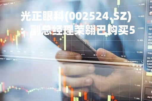 光正眼科(002524.SZ)：副总经理荣翱已购买500股