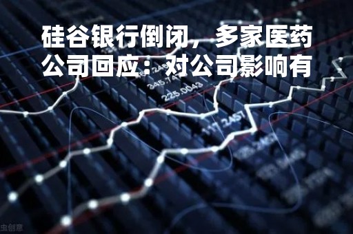 硅谷银行倒闭，多家医药公司回应：对公司影响有限，财务正常