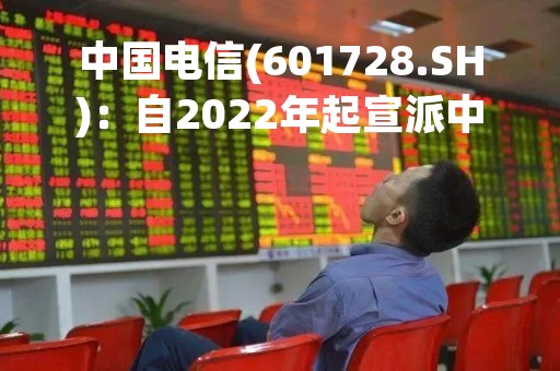 中国电信(601728.SH)：自2022年起宣派中期股息，并将在A股发行上市后三年内，逐步将每年的派息率提升至70%以上