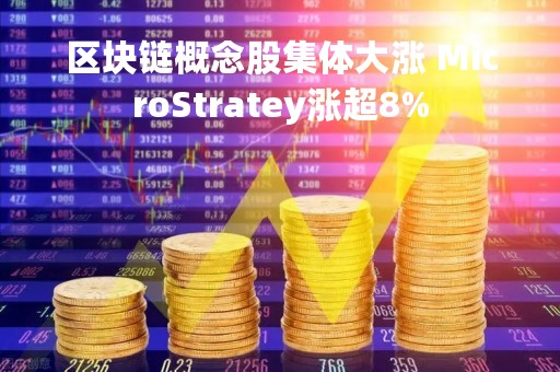 区块链概念股集体大涨 MicroStratey涨超8%