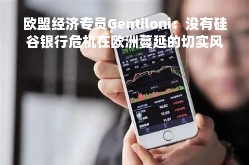 欧盟经济专员Gentiloni：没有硅谷银行危机在欧洲蔓延的切实风险