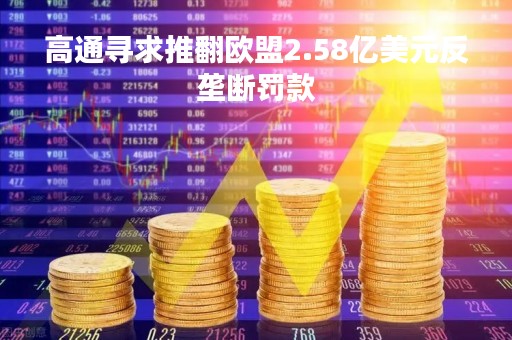 高通寻求推翻欧盟2.58亿美元反垄断罚款