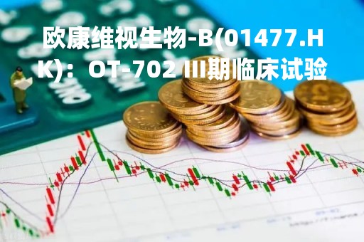 欧康维视生物-B(01477.HK)：OT-702 III期临床试验于中国完成受试者入组