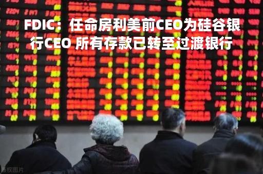 FDIC：任命房利美前CEO为硅谷银行CEO 所有存款已转至过渡银行