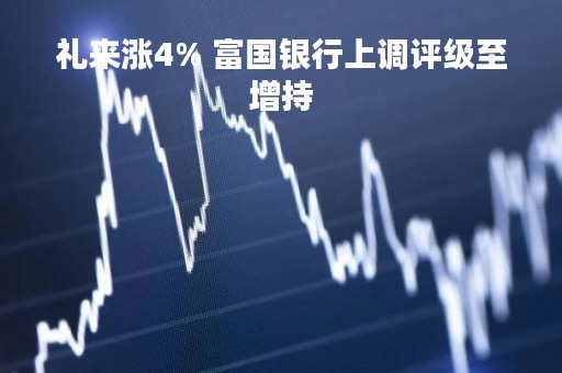 礼来涨4% 富国银行上调评级至增持