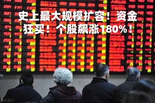 史上最大规模扩容！资金狂买！个股飙涨180%！