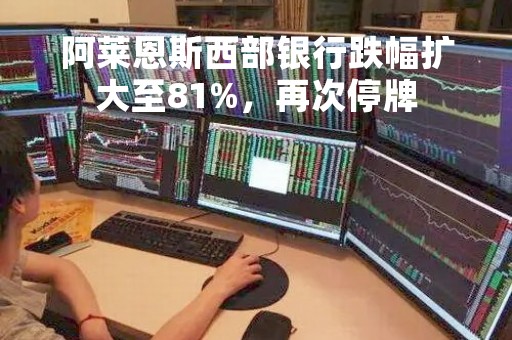 阿莱恩斯西部银行跌幅扩大至81%，再次停牌