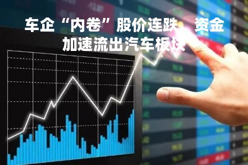 车企“内卷”股价连跌，资金加速流出汽车板块