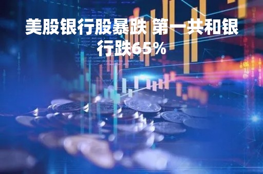 美股银行股暴跌 第一共和银行跌65%