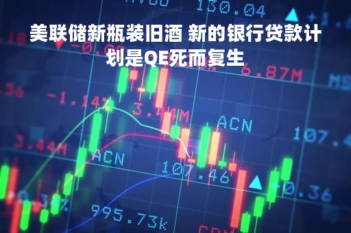 美联储新瓶装旧酒 新的银行贷款计划是QE死而复生