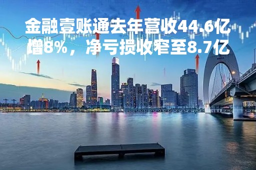 金融壹账通去年营收44.6亿增8%，净亏损收窄至8.7亿