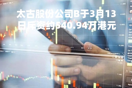 太古股份公司B于3月13日斥资约540.94万港元回购58.5万股
