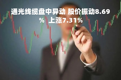 通光线缆盘中异动 股价振动8.69%  上涨7.31%