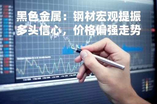 黑色金属：钢材宏观提振多头信心，价格偏强走势