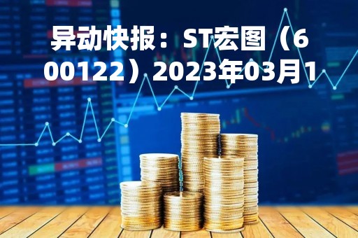异动快报：ST宏图（600122）2023年03月14日09时57分触及跌停板