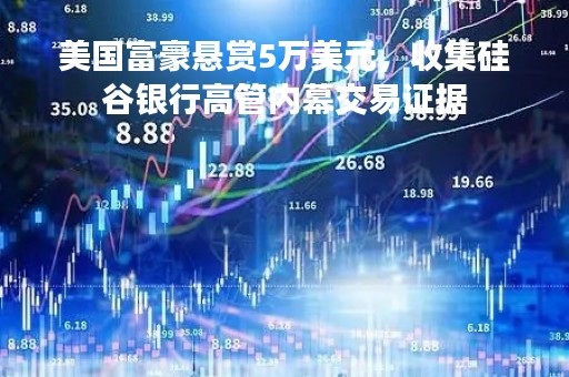 美国富豪悬赏5万美元，收集硅谷银行高管内幕交易证据