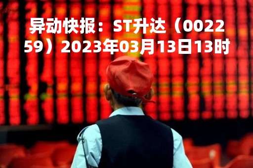异动快报：ST升达（002259）2023年03月13日13时27分触及跌停板