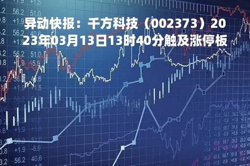 异动快报：千方科技（002373）2023年03月13日13时40分触及涨停板