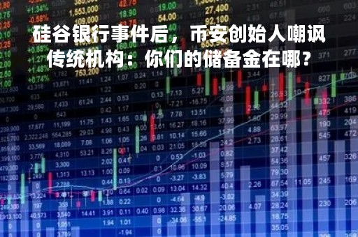 硅谷银行事件后，币安创始人嘲讽传统机构：你们的储备金在哪？