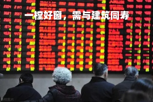 一樘好窗，需与建筑同寿