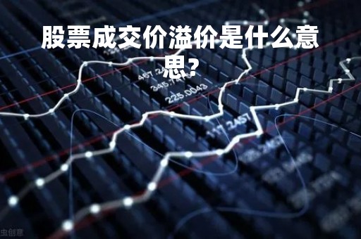 股票成交价溢价是什么意思?