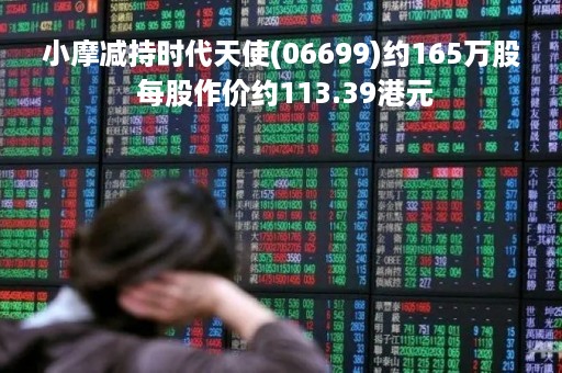 小摩减持时代天使(06699)约165万股 每股作价约113.39港元
