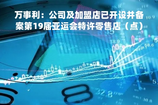 万事利：公司及加盟店已开设并备案第19届亚运会特许零售店（点）、特许体验店合计13家