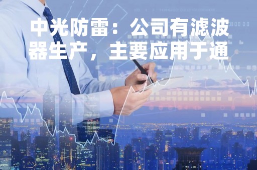 中光防雷：公司有滤波器生产，主要应用于通讯和医疗行业，交付量少