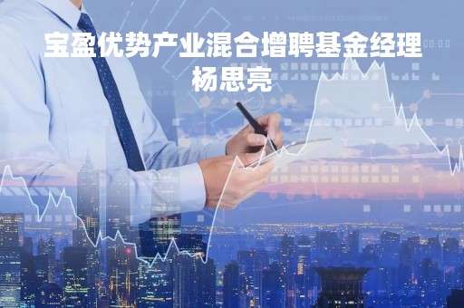 宝盈优势产业混合增聘基金经理杨思亮