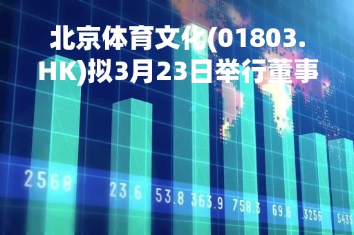 北京体育文化(01803.HK)拟3月23日举行董事会会议审批年度业绩