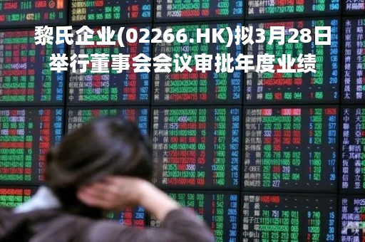黎氏企业(02266.HK)拟3月28日举行董事会会议审批年度业绩