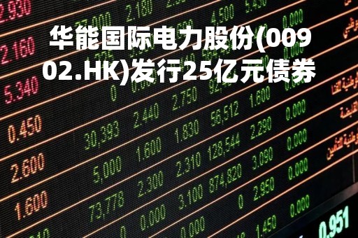 华能国际电力股份(00902.HK)发行25亿元债券