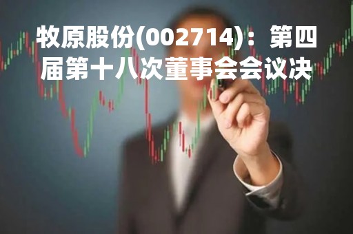 牧原股份(002714)：第四届第十八次董事会会议决议，审议4项议案获通过