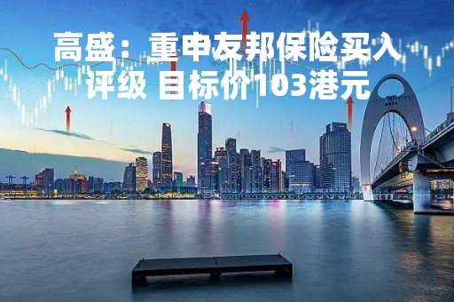 高盛：重申友邦保险买入评级 目标价103港元