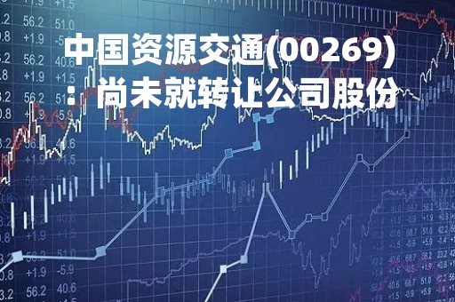 中国资源交通(00269)：尚未就转让公司股份向高等法院申请认可令