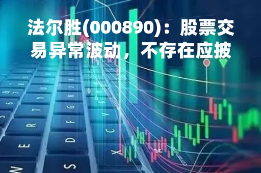 法尔胜(000890)：股票交易异常波动，不存在应披露而未披露的重大信息说明