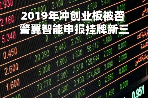 2019年冲创业板被否 警翼智能申报挂牌新三板
