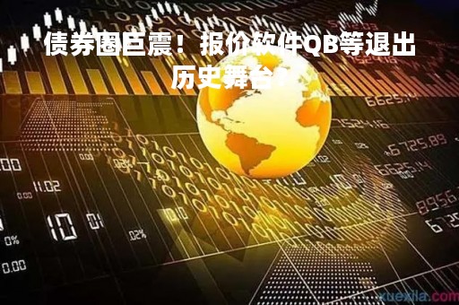 债券圈巨震！报价软件QB等退出历史舞台？