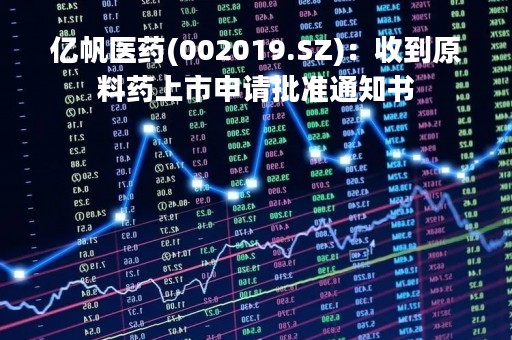 亿帆医药(002019.SZ)：收到原料药上市申请批准通知书