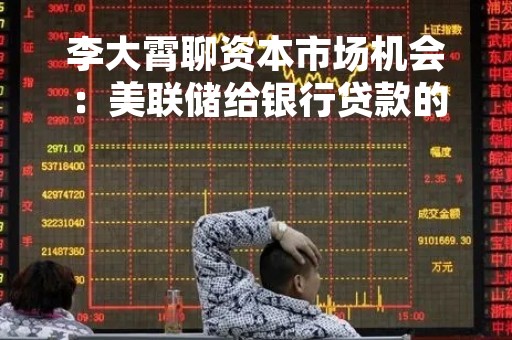李大霄聊资本市场机会：美联储给银行贷款的举措大家不要小看