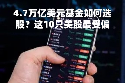 4.7万亿美元基金如何选股？这10只美股最受偏爱